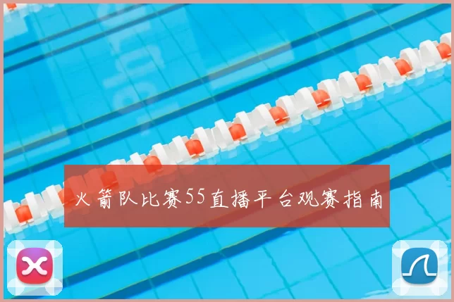 火箭队比赛55直播平台观赛指南