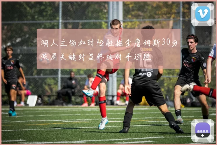 湖人主场加时险胜掘金詹姆斯30分浓眉关键封盖终结对手连胜