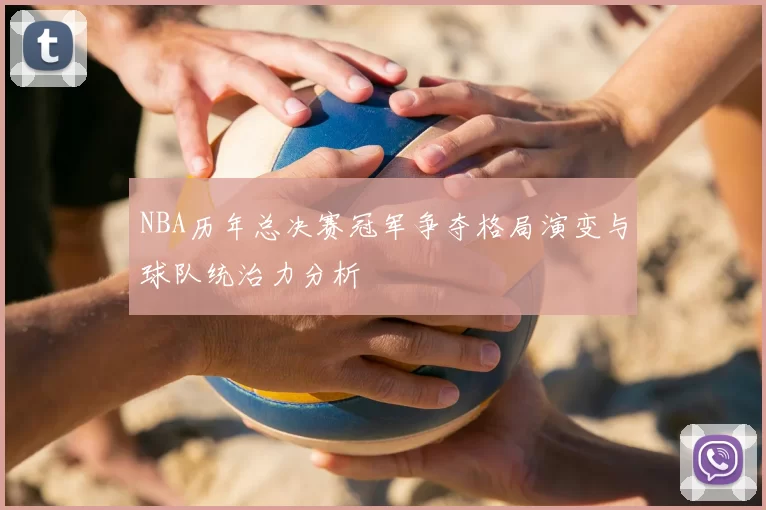 NBA历年总决赛冠军争夺格局演变与球队统治力分析