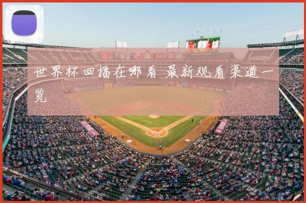 世界杯回播在哪看 最新观看渠道一览