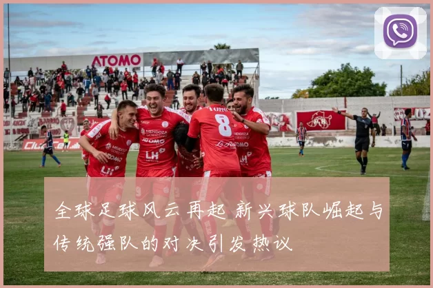 全球足球风云再起 新兴球队崛起与传统强队的对决引发热议