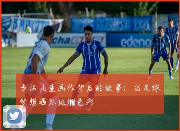 专访儿童画作背后的故事：当足球梦想遇见斑斓色彩