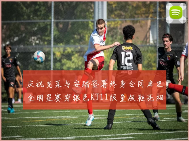 庆祝克莱与安踏签署终身合同库里全明星赛穿银色KT11限量版鞋亮相