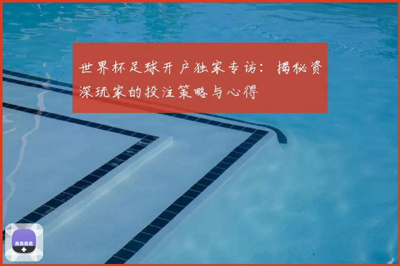 世界杯足球开户独家专访：揭秘资深玩家的投注策略与心得