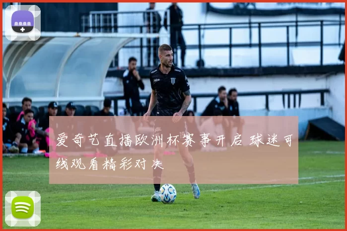 爱奇艺直播欧洲杯赛事开启 球迷可线观看精彩对决