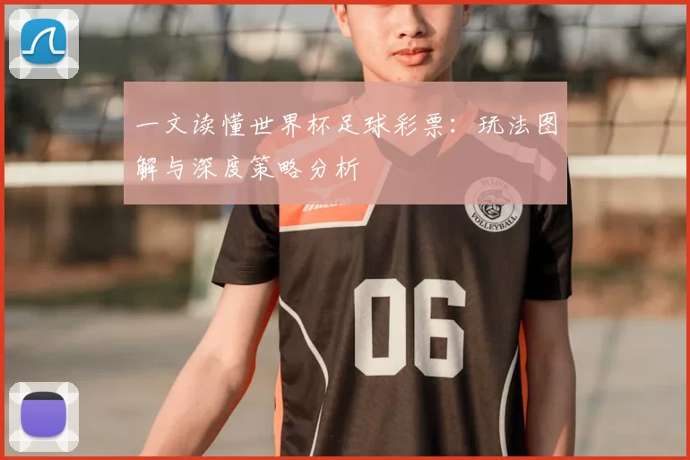 一文读懂世界杯足球彩票：玩法图解与深度策略分析