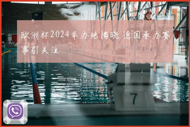欧洲杯2024举办地揭晓 德国承办赛事引关注