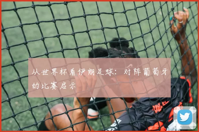 从世界杯看伊朗足球：对阵葡萄牙的比赛启示