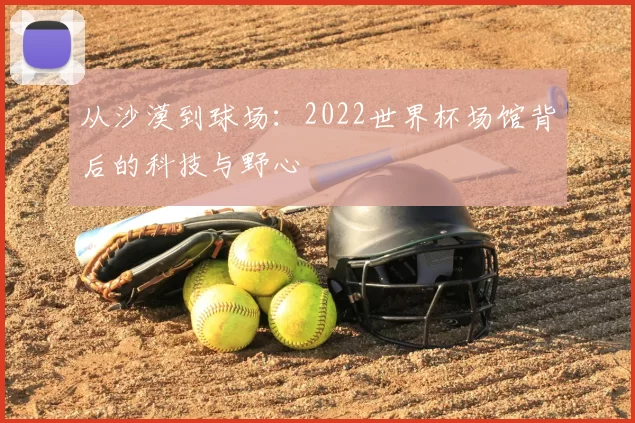 从沙漠到球场：2022世界杯场馆背后的科技与野心
