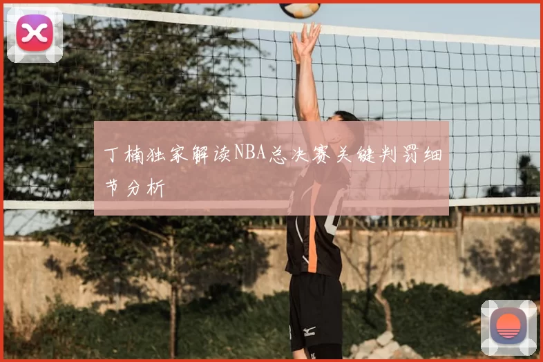 丁楠独家解读NBA总决赛关键判罚细节分析