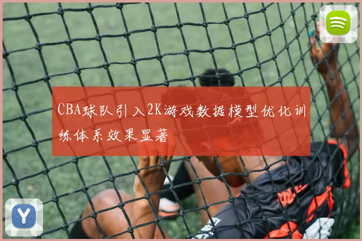 CBA球队引入2K游戏数据模型优化训练体系效果显著