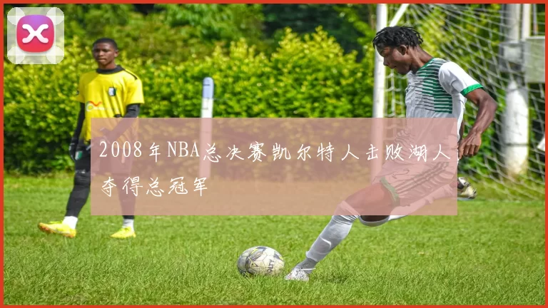 2008年NBA总决赛凯尔特人击败湖人夺得总冠军