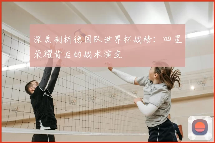 深度剖析德国队世界杯战绩:四星荣耀背后的战术演变