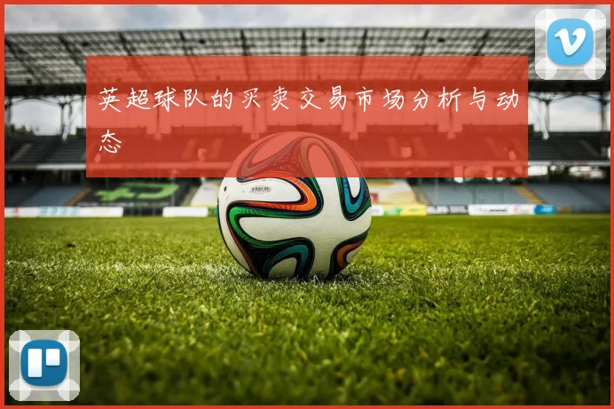 英超球队的买卖交易市场分析与动态