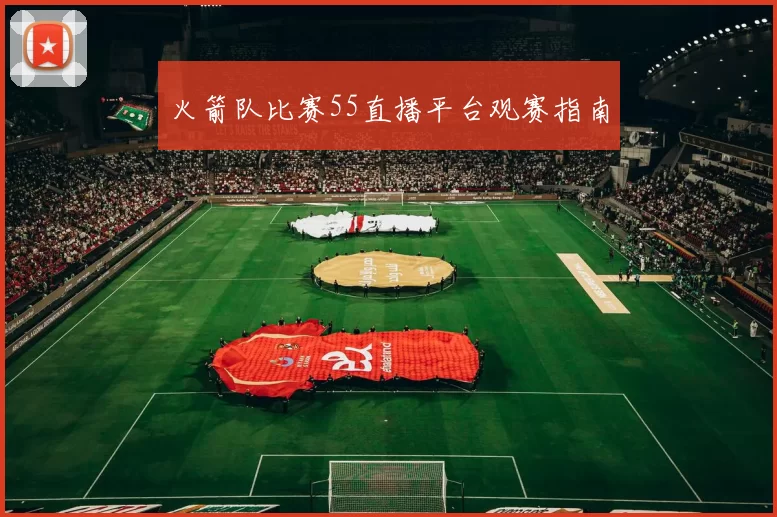 火箭队比赛55直播平台观赛指南
