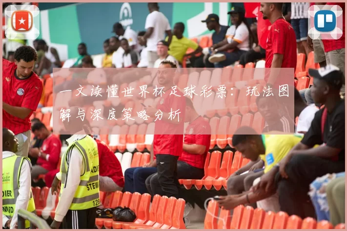 一文读懂世界杯足球彩票:玩法图解与深度策略分析