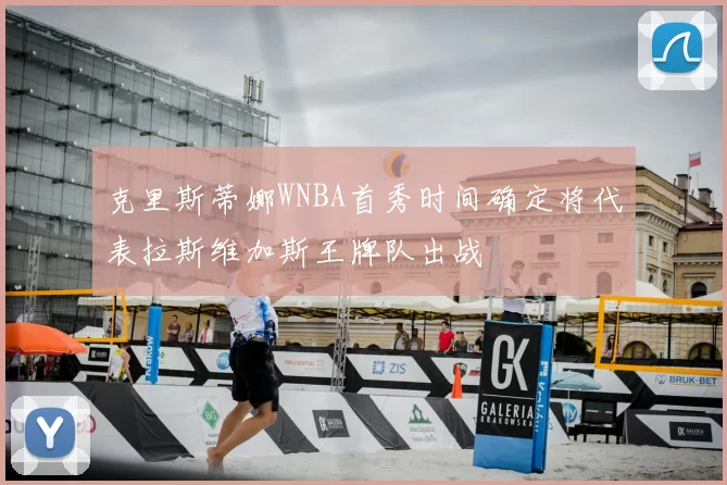 克里斯蒂娜WNBA首秀时间确定将代表拉斯维加斯王牌队出战