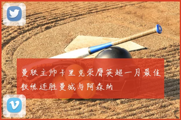 曼联主帅卡里克荣膺英超一月最佳教练连胜曼城与阿森纳