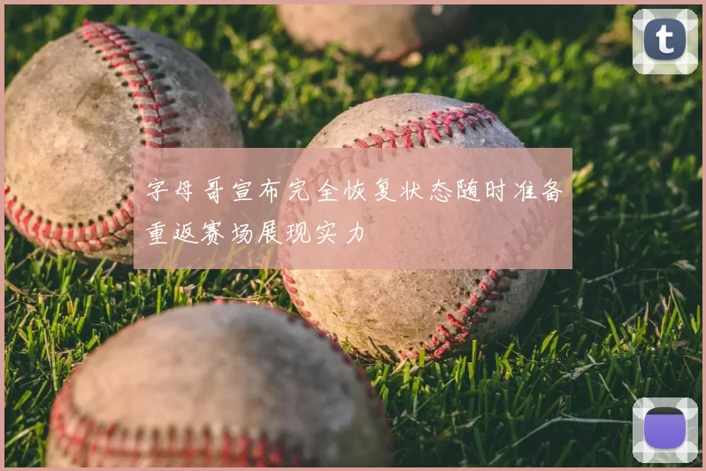 字母哥宣布完全恢复状态随时准备重返赛场展现实力