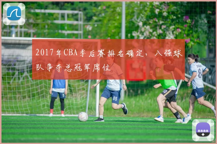2017年CBA季后赛排名确定，八强球队争夺总冠军席位