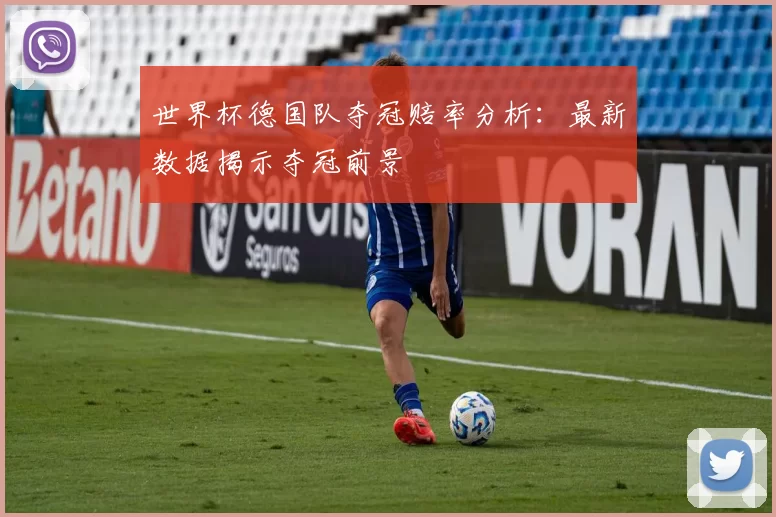 世界杯德国队夺冠赔率分析:最新数据揭示夺冠前景