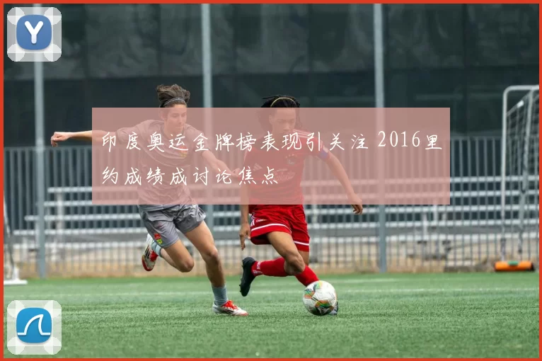 印度奥运金牌榜表现引关注 2016里约成绩成讨论焦点