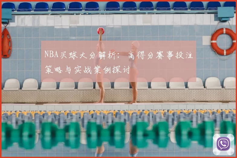 NBA买球大分解析:高得分赛事投注策略与实战案例探讨