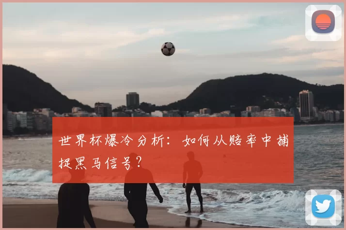 世界杯爆冷分析：如何从赔率中捕捉黑马信号？
