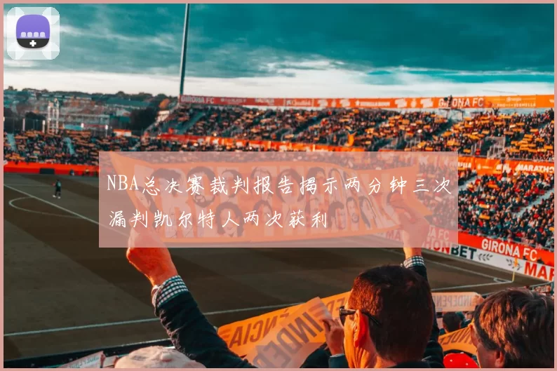 NBA总决赛裁判报告揭示两分钟三次漏判凯尔特人两次获利