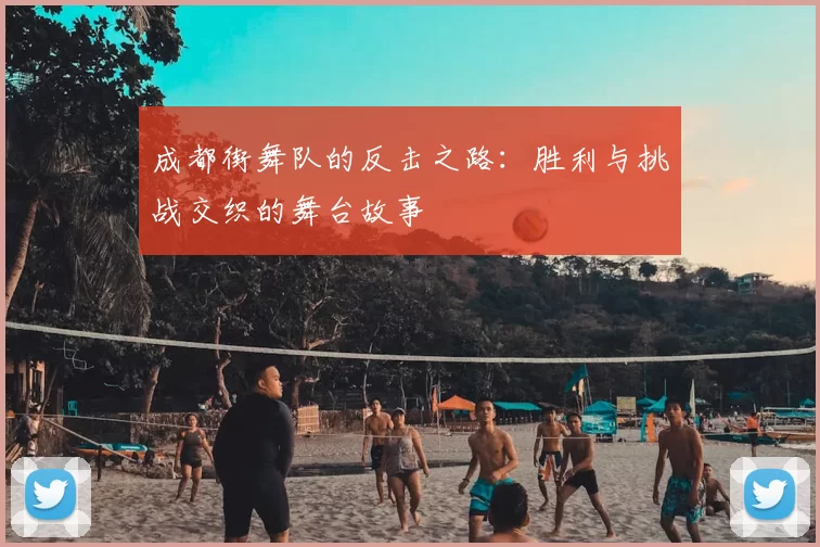 成都街舞队的反击之路:胜利与挑战交织的舞台故事