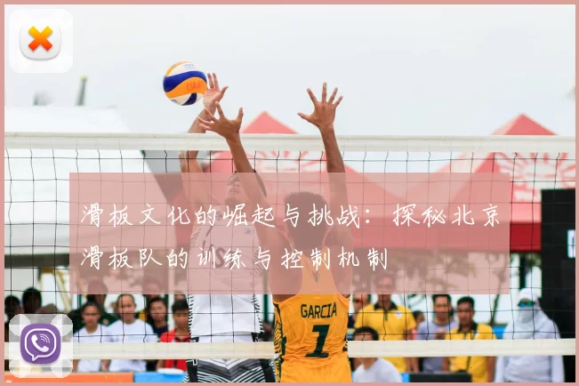 滑板文化的崛起与挑战：探秘北京滑板队的训练与控制机制