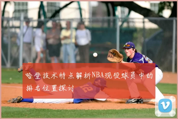 哈登技术特点解析NBA现役球员中的排名位置探讨