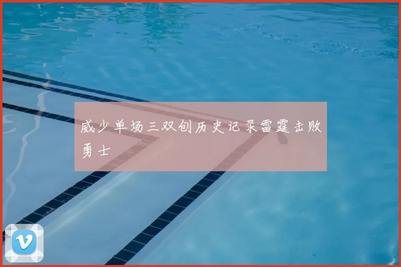 威少单场三双创历史记录雷霆击败勇士