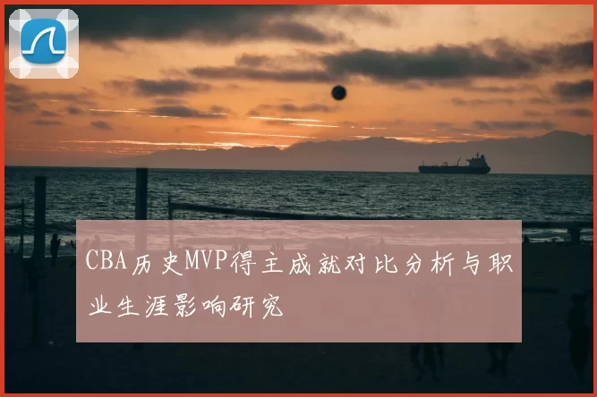 CBA历史MVP得主成就对比分析与职业生涯影响研究