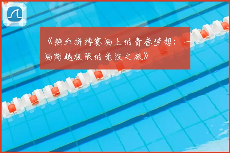 《热血拼搏赛场上的青春梦想：一场跨越极限的竞技之旅》