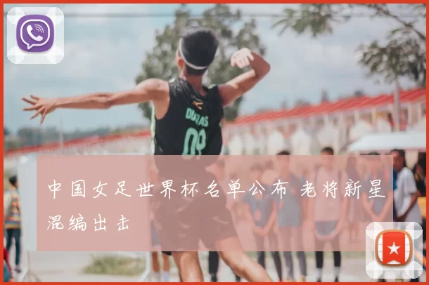 中国女足世界杯名单公布 老将新星混编出击