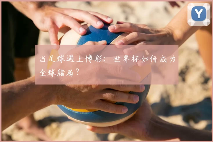 当足球遇上博彩：世界杯如何成为全球赌局？
