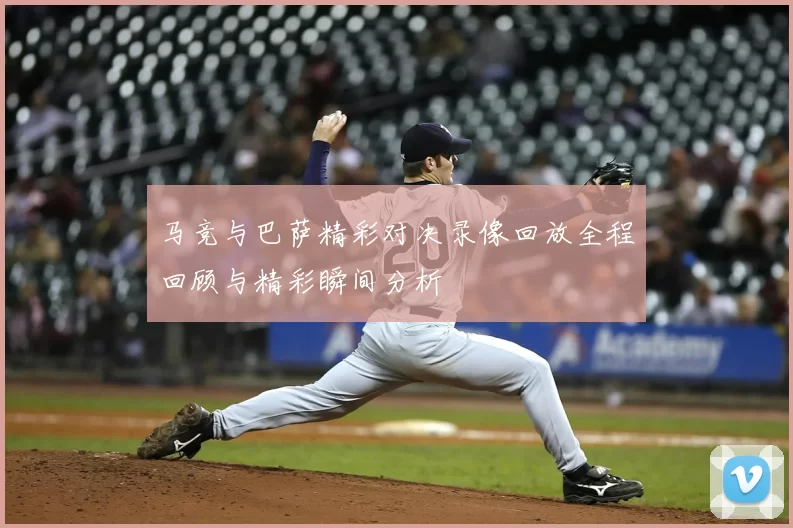 马竞与巴萨精彩对决录像回放全程回顾与精彩瞬间分析
