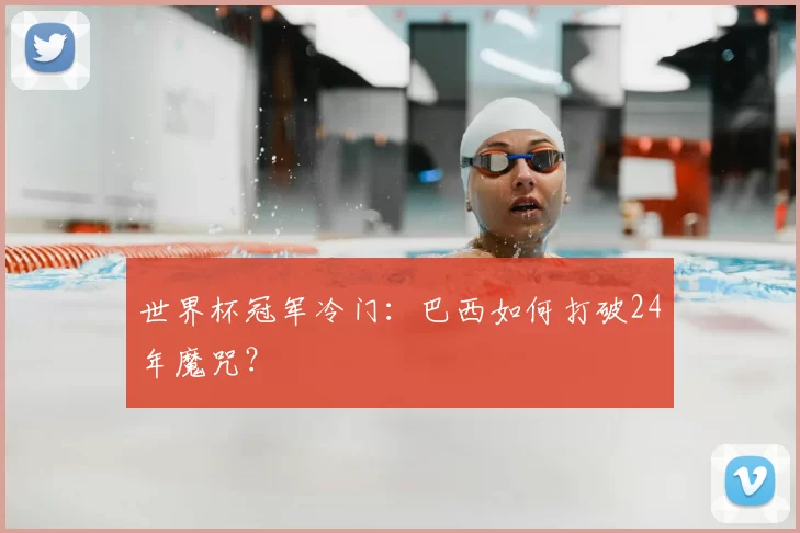 世界杯冠军冷门:巴西如何打破24年魔咒?