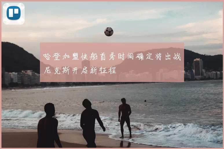 哈登加盟快船首秀时间确定将出战尼克斯开启新征程