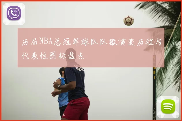 历届NBA总冠军球队队徽演变历程与代表性图标盘点