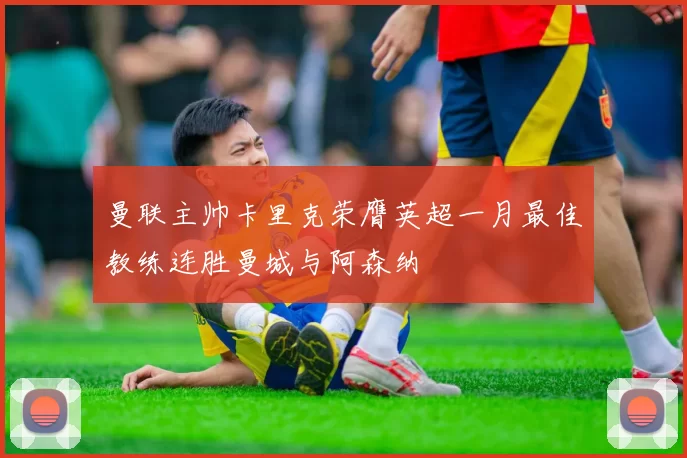 曼联主帅卡里克荣膺英超一月最佳教练连胜曼城与阿森纳
