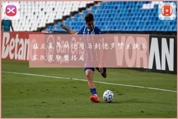猛龙莱昂纳德与马刺德罗赞互换东家改变联盟格局