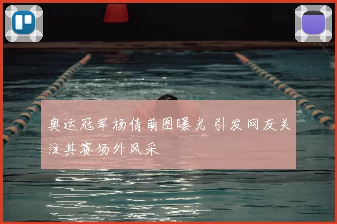 奥运冠军杨倩萌图曝光 引发网友关注其赛场外风采