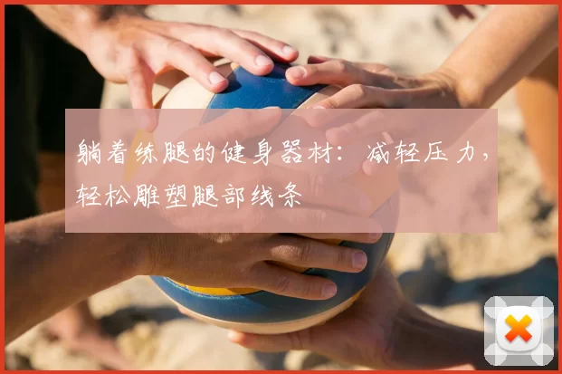 躺着练腿的健身器材：减轻压力，轻松雕塑腿部线条