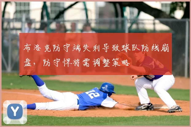 布洛克防守端失利导致球队防线崩盘,防守悍将需调整策略