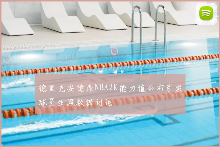 德里克安德森NBA2K能力值公布引发球员生涯数据讨论