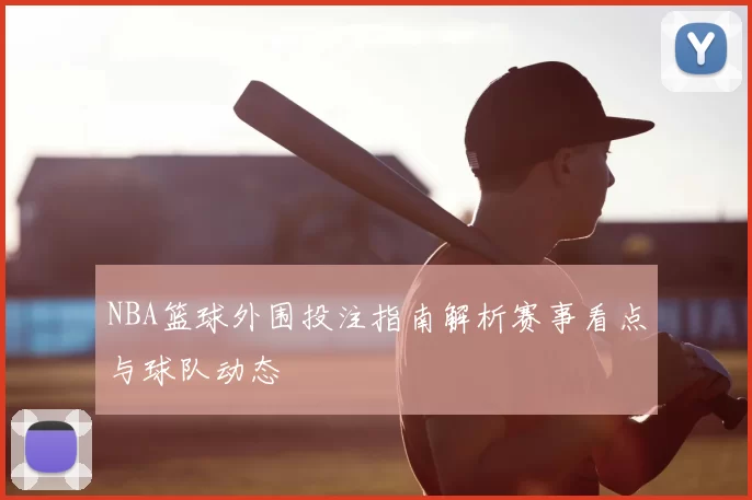 NBA篮球外围投注指南解析赛事看点与球队动态