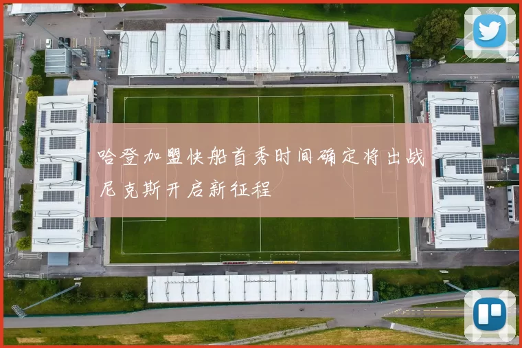 哈登加盟快船首秀时间确定将出战尼克斯开启新征程
