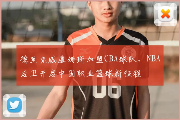 德里克威廉姆斯加盟CBA球队，NBA后卫开启中国职业篮球新征程